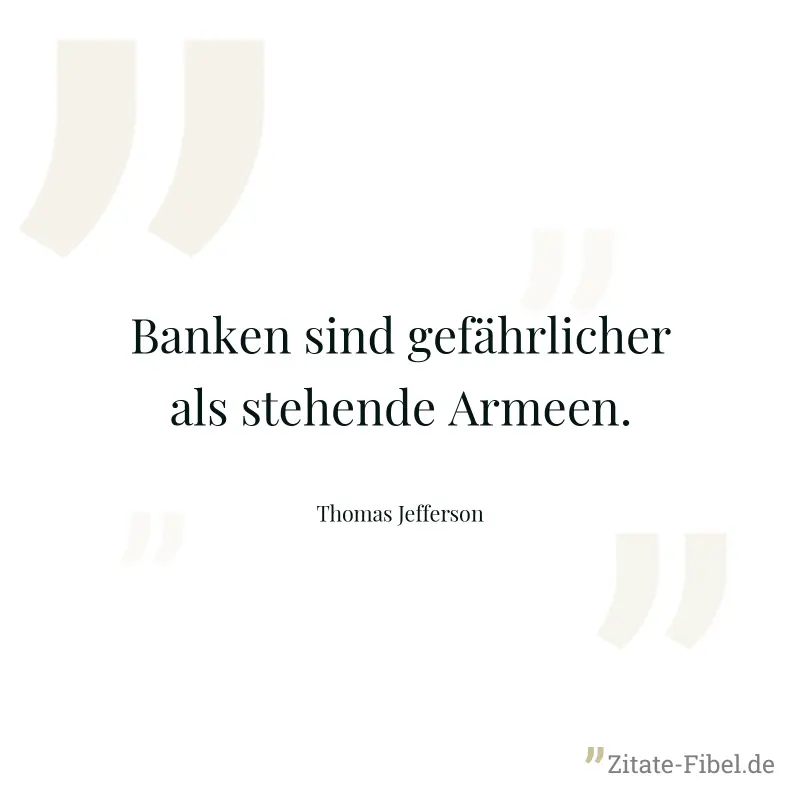 Banken sind gefährlicher als stehende Armeen. - Thomas Jefferson