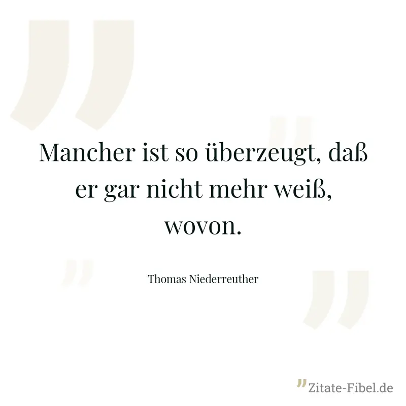 Mancher ist so überzeugt, daß er gar nicht mehr weiß, wovon.