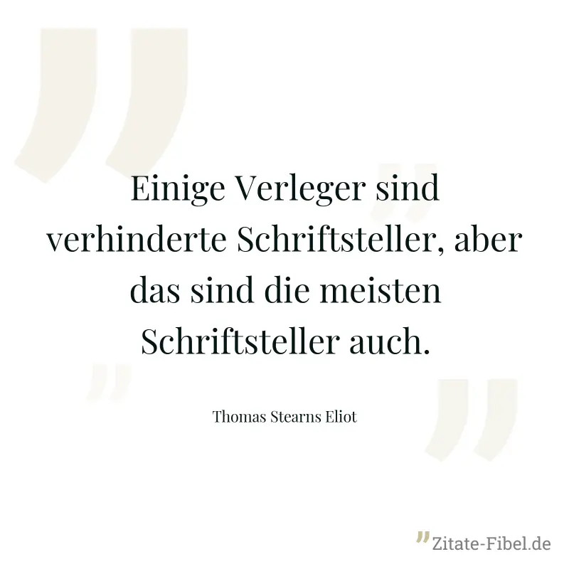Einige Verleger sind verhinderte Schriftsteller, aber das sind die meisten Schriftsteller auch. - Thomas Stearns Eliot