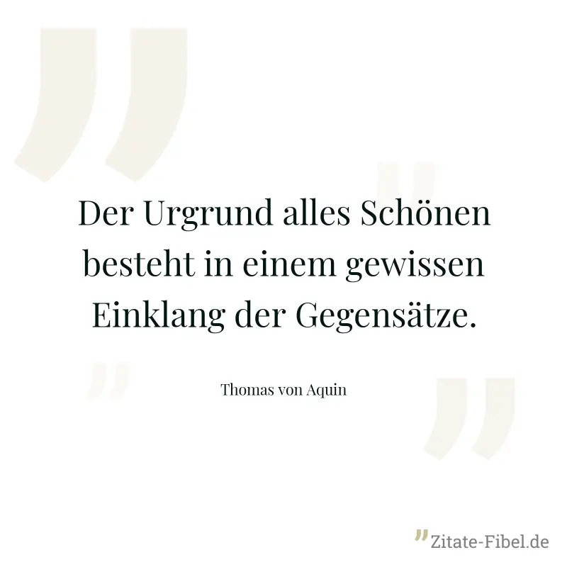 Der Urgrund alles Schönen besteht in einem gewissen Einklang der Gegensätze. - Thomas von Aquin
