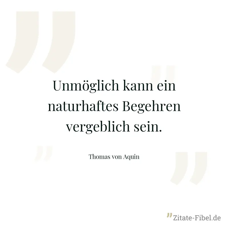Unmöglich kann ein naturhaftes Begehren vergeblich sein. - Thomas von Aquin