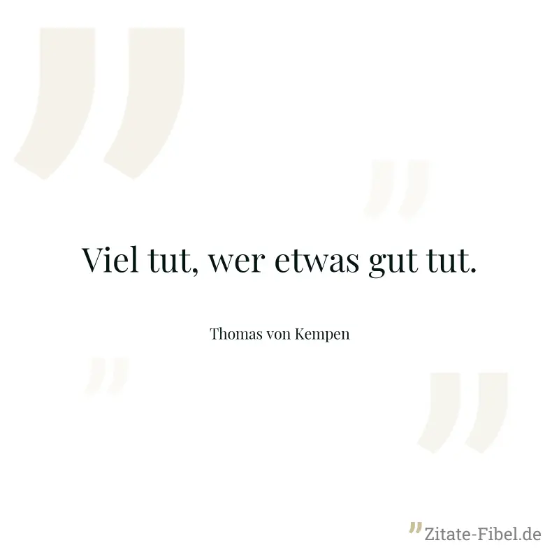 Viel tut, wer etwas gut tut. - Thomas von Kempen