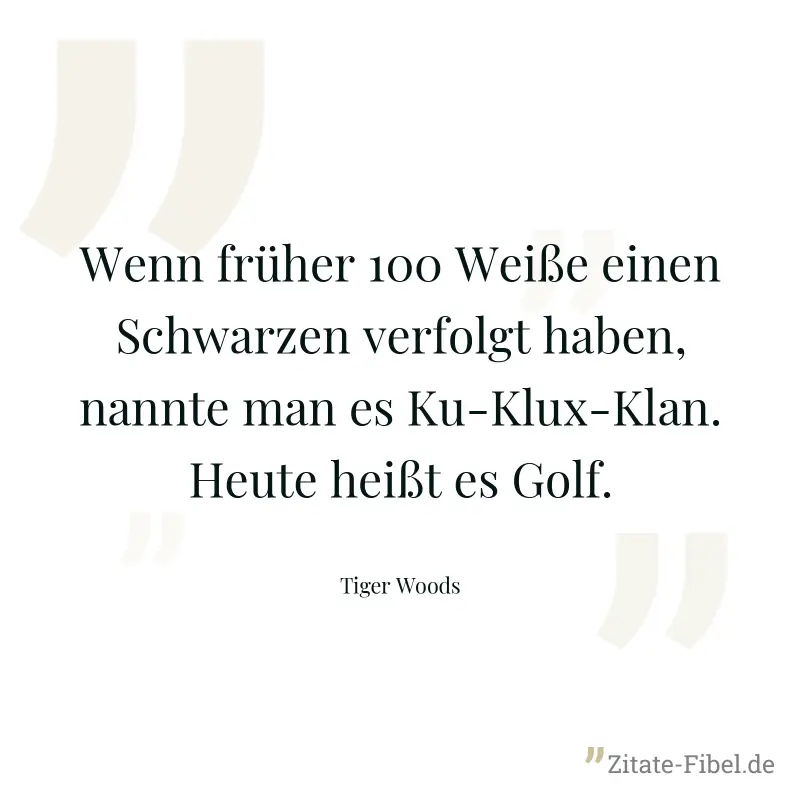 Wenn früher 100 Weiße einen Schwarzen verfolgt haben, nannte man es Ku-Klux-Klan. Heute heißt es Golf. - Tiger Woods