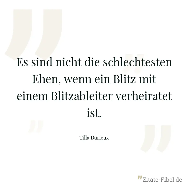 Es sind nicht die schlechtesten Ehen, wenn ein Blitz mit einem Blitzableiter verheiratet ist. - Tilla Durieux