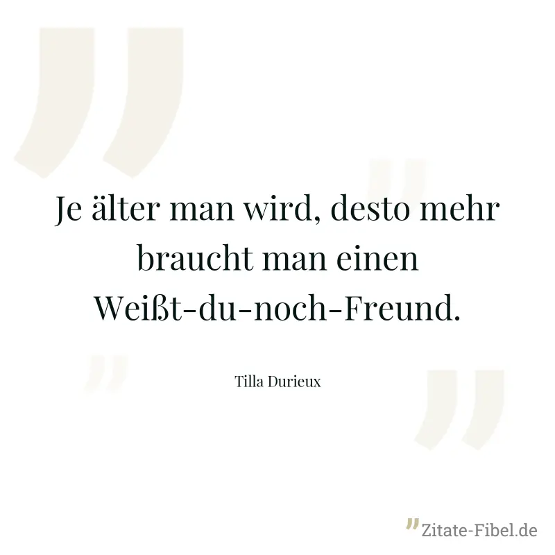 Je älter man wird, desto mehr braucht man einen Weißt-du-noch-Freund. - Tilla Durieux