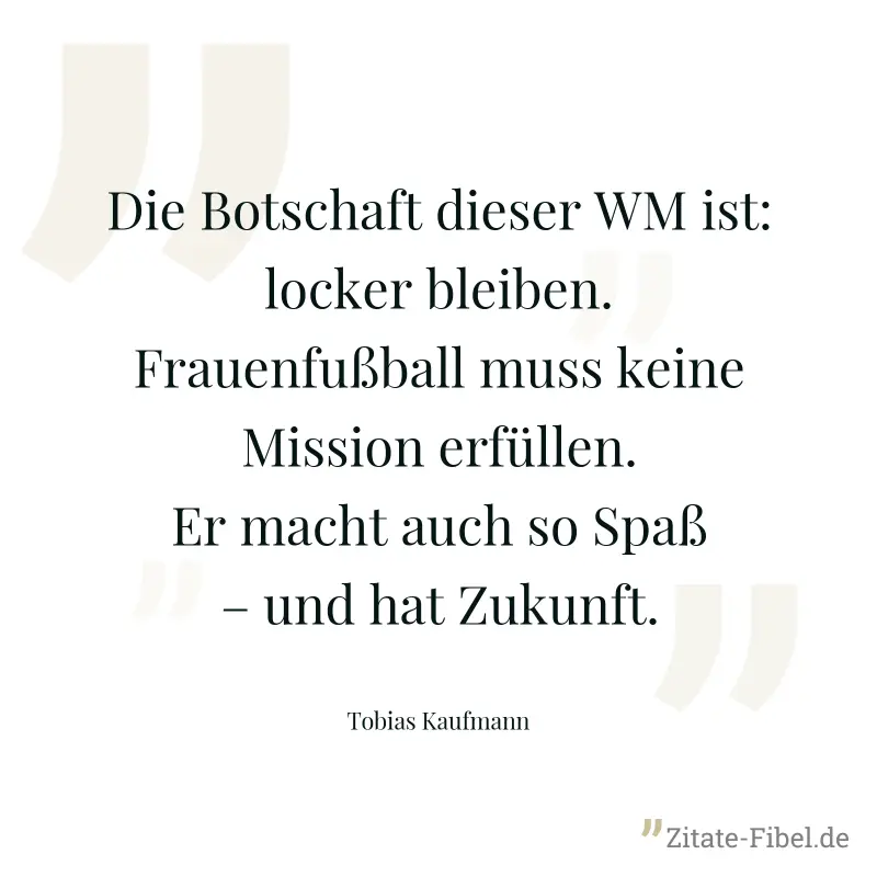 Die Botschaft dieser WM ist: locker bleiben. Frauenfußball muss keine Mission erfüllen. Er macht auch so Spaß – und hat Zukunft. - Tobias Kaufmann