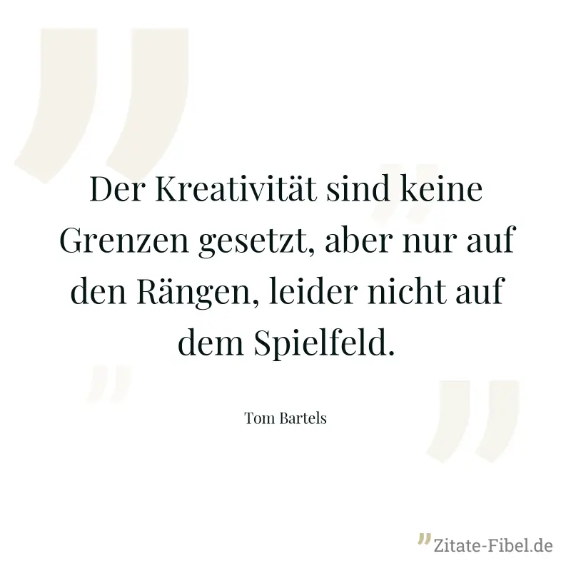 Der Kreativität sind keine Grenzen gesetzt, aber nur auf den Rängen, leider nicht auf dem Spielfeld. - Tom Bartels