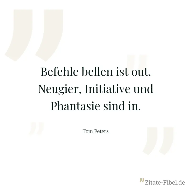Befehle bellen ist out. Neugier, Initiative und Phantasie sind in. - Tom Peters