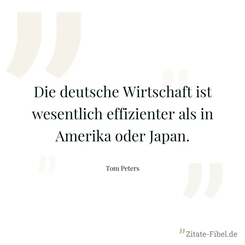 Die deutsche Wirtschaft ist wesentlich effizienter als in Amerika oder Japan. - Tom Peters