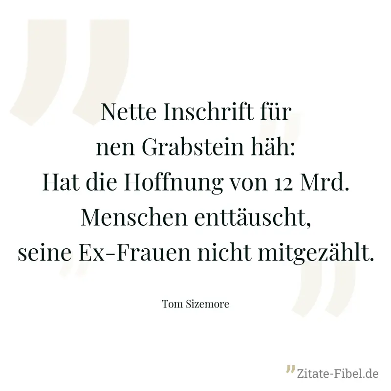 Nette Inschrift für nen Grabstein häh: Hat die Hoffnung von 12 Mrd. Menschen enttäuscht, seine Ex-Frauen nicht mitgezählt. - Tom Sizemore