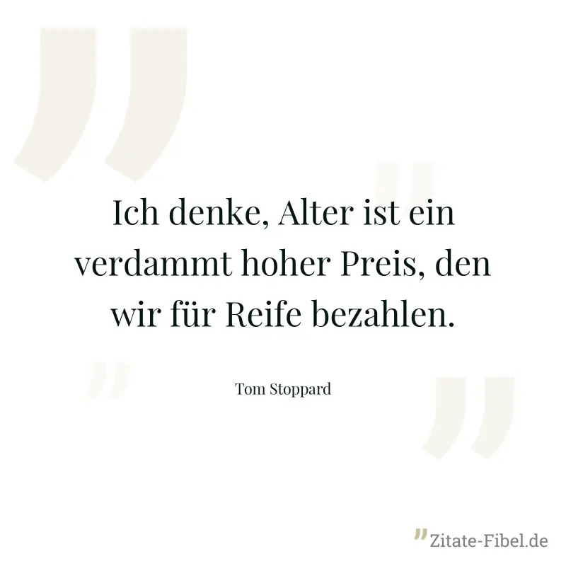 Ich denke, Alter ist ein verdammt hoher Preis, den wir für Reife bezahlen. - Tom Stoppard