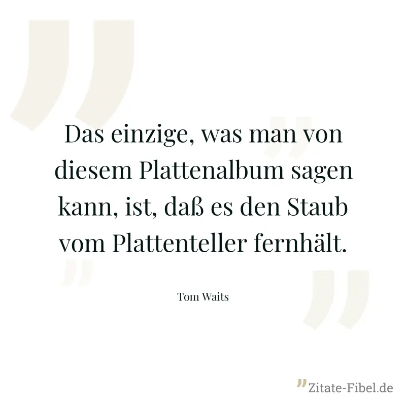 Das einzige, was man von diesem Plattenalbum sagen kann, ist, daß es den Staub vom Plattenteller fernhält. - Tom Waits