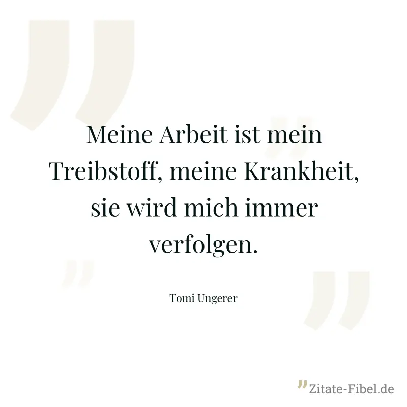 Meine Arbeit ist mein Treibstoff, meine Krankheit, sie wird mich immer verfolgen. - Tomi Ungerer