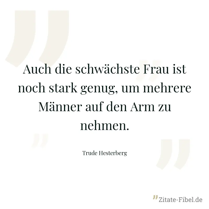 Auch die schwächste Frau ist noch stark genug, um mehrere Männer auf den Arm zu nehmen. - Trude Hesterberg