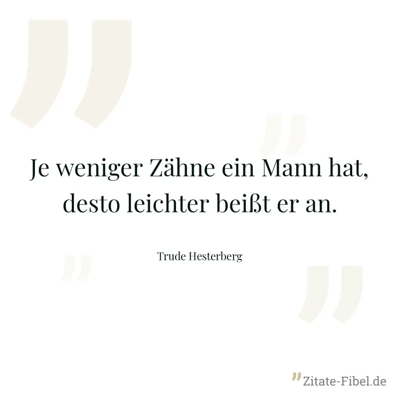 Je weniger Zähne ein Mann hat, desto leichter beißt er an. - Trude Hesterberg