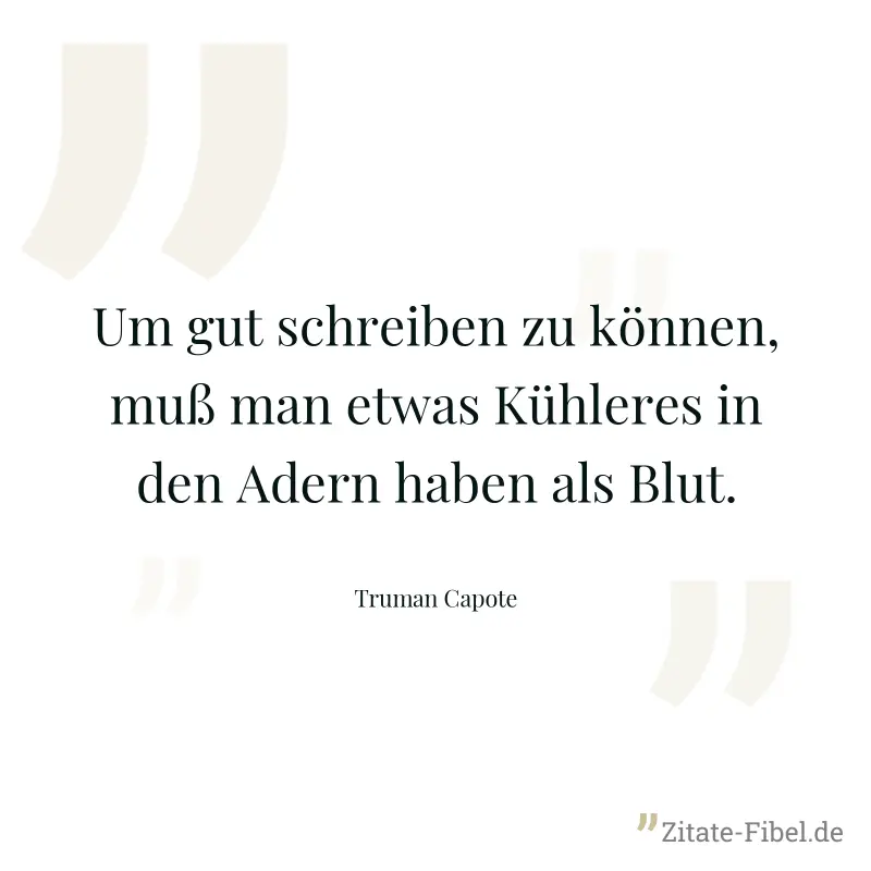 Um gut schreiben zu können, muß man etwas Kühleres in den Adern haben als Blut. - Truman Capote