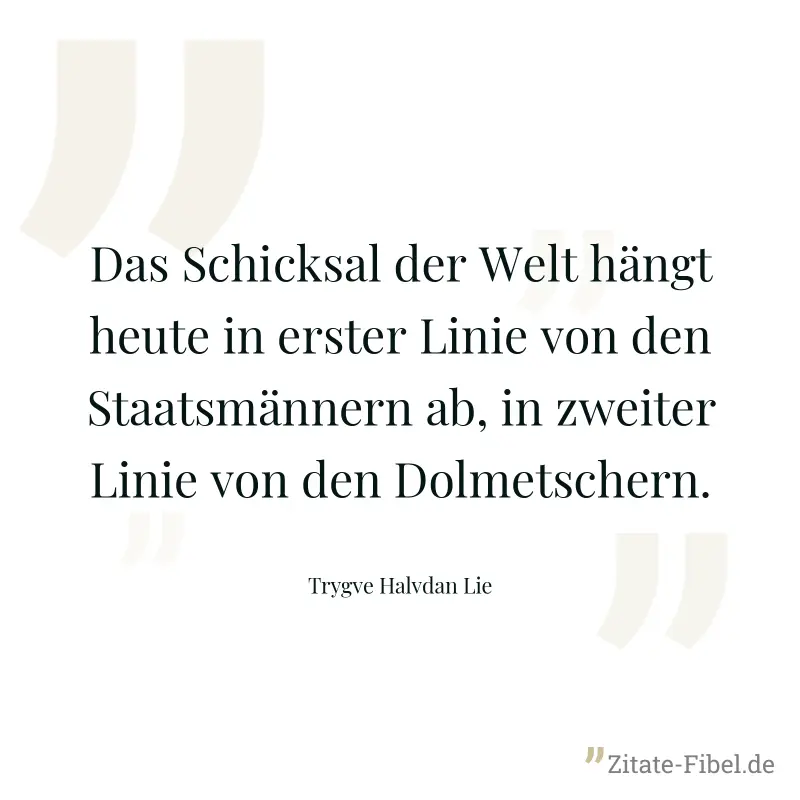Das Schicksal der Welt hängt heute in erster Linie von den Staatsmännern ab, in zweiter Linie von den Dolmetschern. - Trygve Halvdan Lie