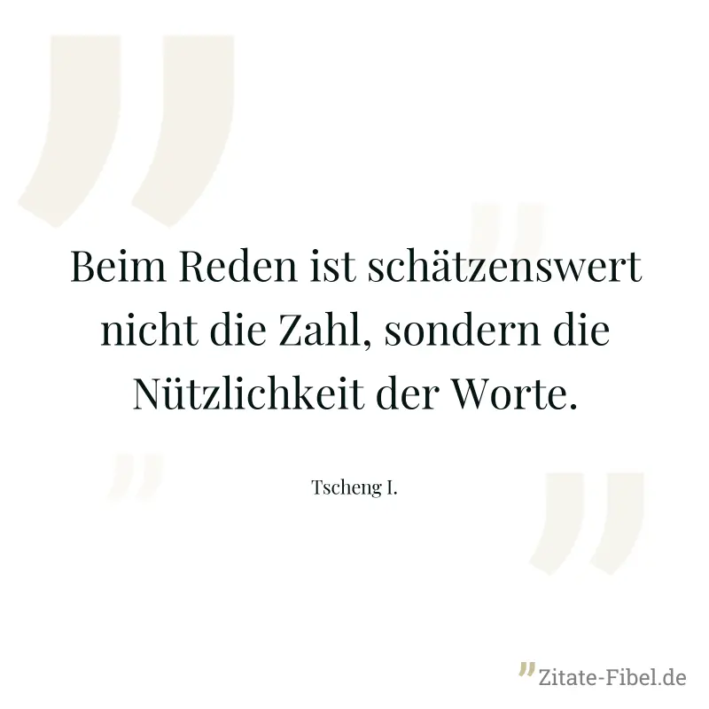 Beim Reden ist schätzenswert nicht die Zahl, sondern die Nützlichkeit der Worte. - Tscheng I.