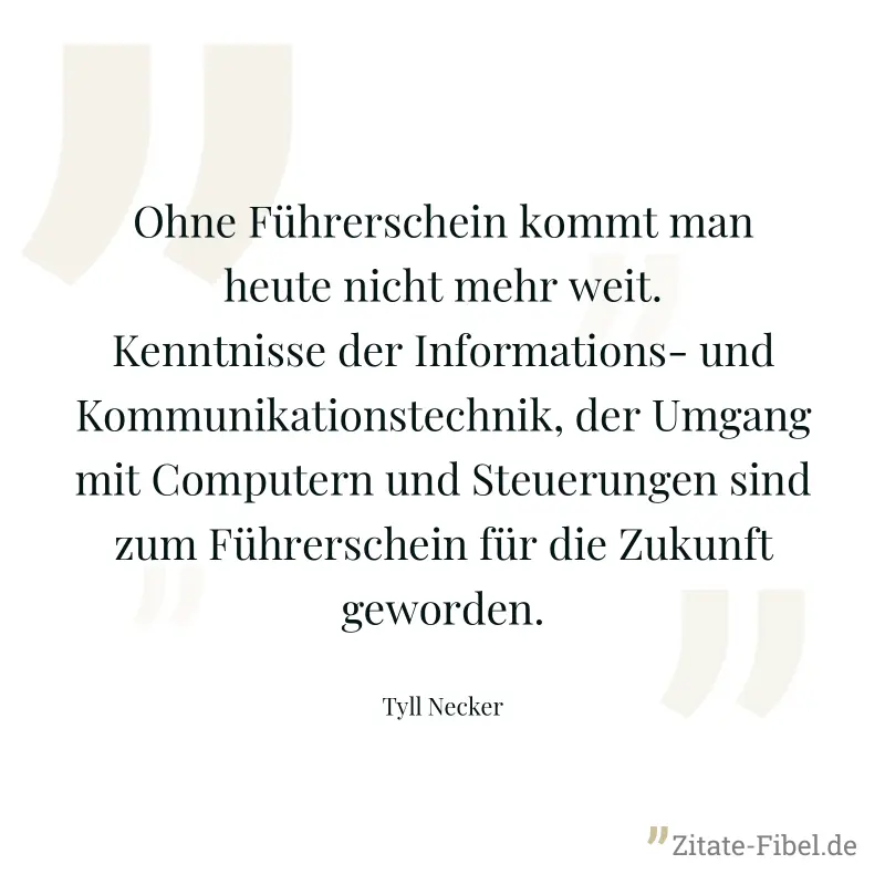 Ohne Führerschein kommt man heute nicht mehr weit. Kenntnisse der Informations- und Kommunikationstechnik, der Umgang mit Computern und Steuerungen sind zum Führerschein für die Zukunft geworden. - Tyll Necker