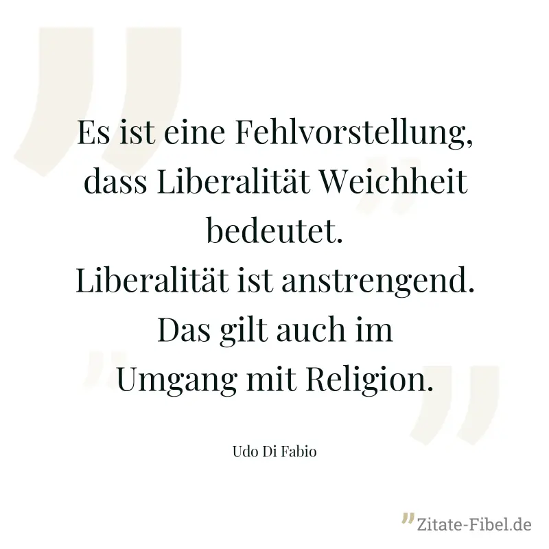 Es ist eine Fehlvorstellung, dass Liberalität Weichheit bedeutet. Liberalität ist anstrengend. Das gilt auch im Umgang mit Religion. - Udo Di Fabio