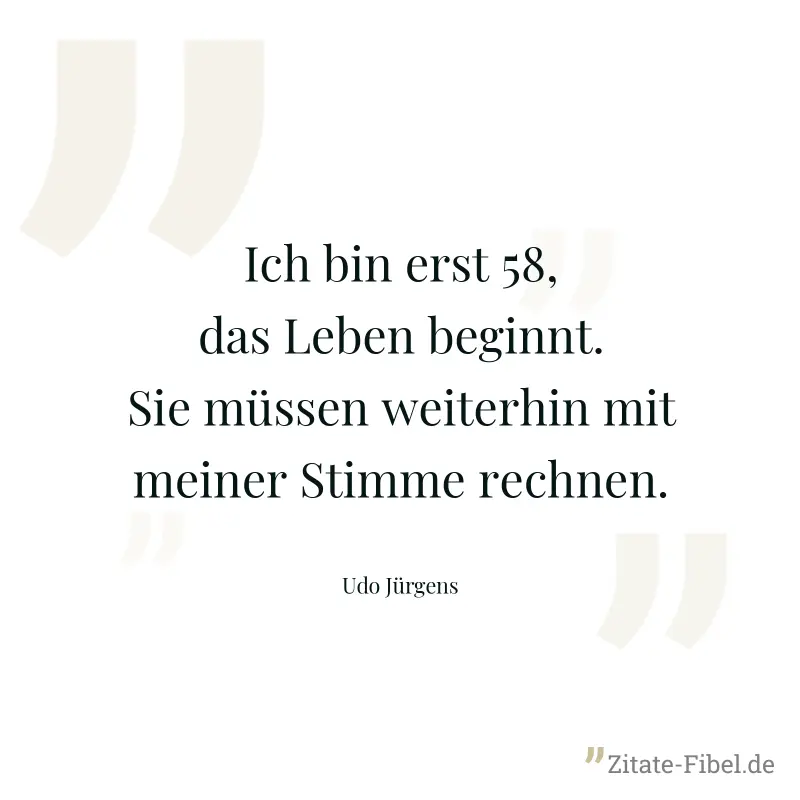 Ich bin erst 58, das Leben beginnt. Sie müssen weiterhin mit meiner Stimme rechnen. - Udo Jürgens