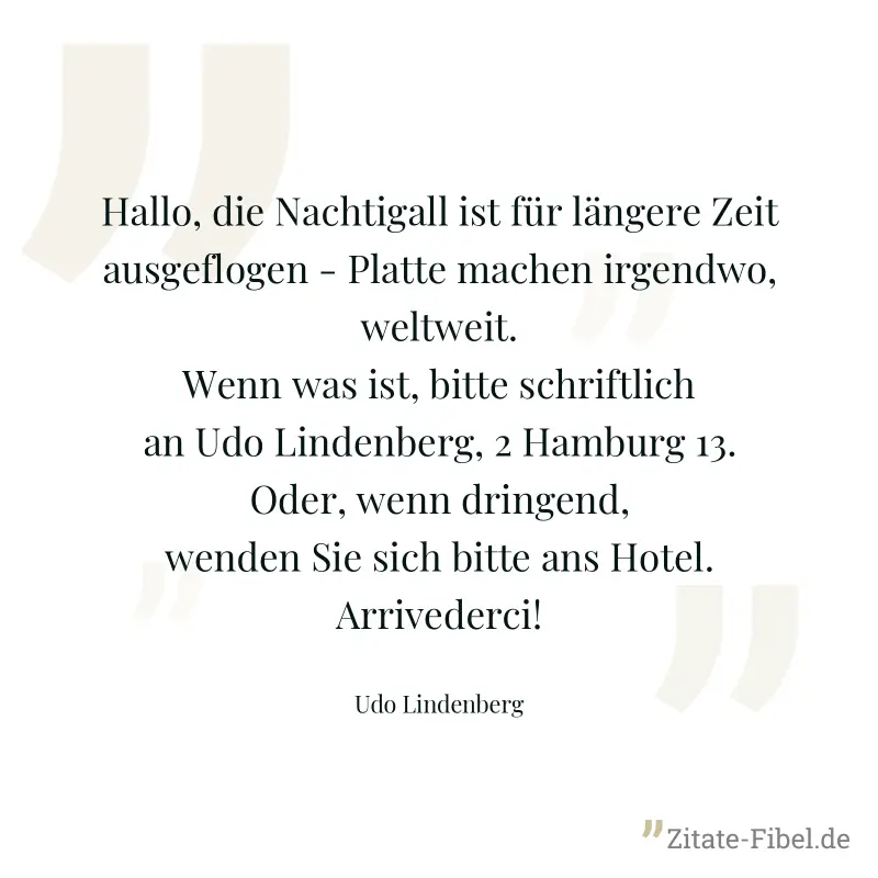 Hallo, die Nachtigall ist für längere Zeit ausgeflogen - Platte machen irgendwo, weltweit. Wenn was ist, bitte schriftlich an Udo Lindenberg, 2 Hamburg 13. Oder, wenn dringend, wenden Sie sich bitte a - Udo Lindenberg