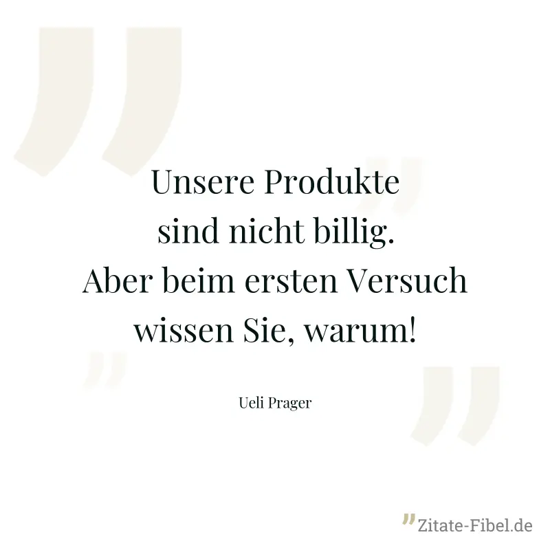 Unsere Produkte sind nicht billig. Aber beim ersten Versuch wissen Sie, warum! - Ueli Prager