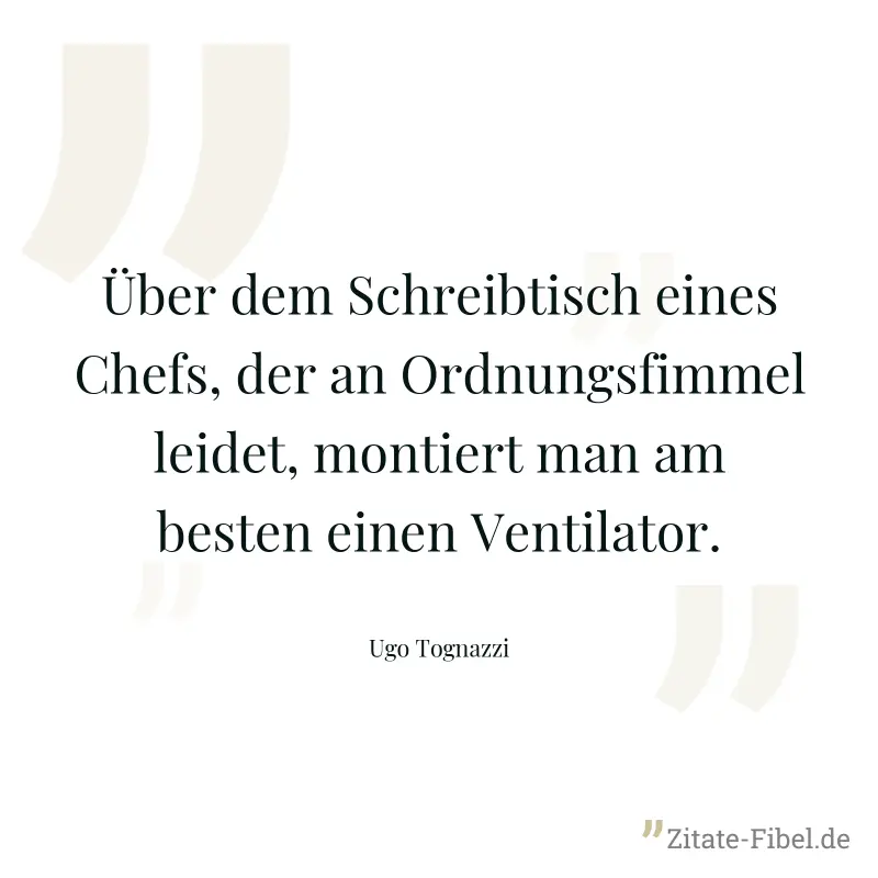 Über dem Schreibtisch eines Chefs, der an Ordnungsfimmel leidet, montiert man am besten einen Ventilator. - Ugo Tognazzi