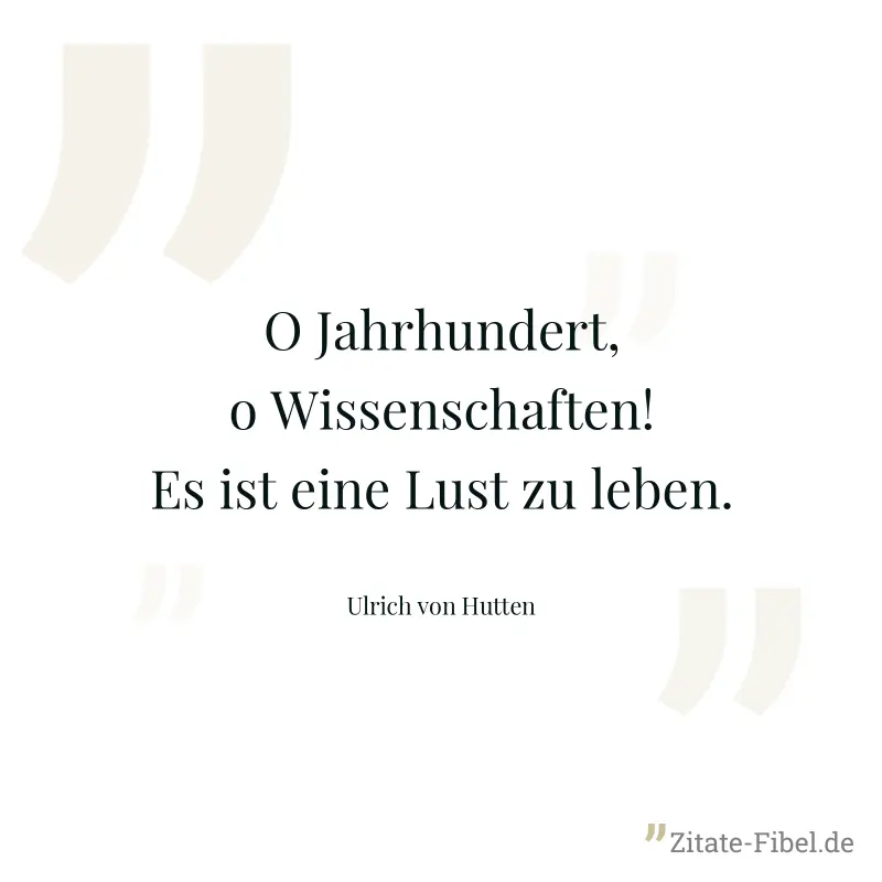O Jahrhundert, o Wissenschaften! Es ist eine Lust zu leben. - Ulrich von Hutten