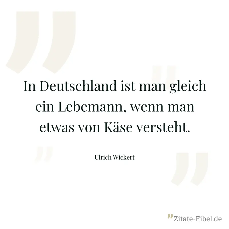 In Deutschland ist man gleich ein Lebemann, wenn man etwas von Käse versteht. - Ulrich Wickert