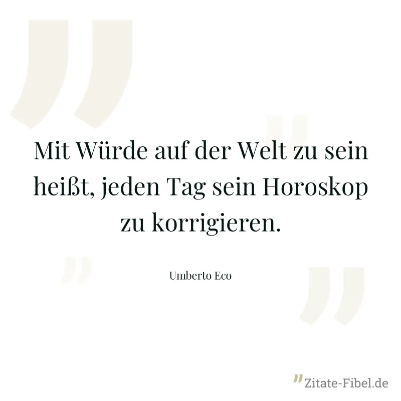 Mit Würde auf der Welt zu sein heißt, jeden Tag sein Horoskop zu korrigieren. - Umberto Eco