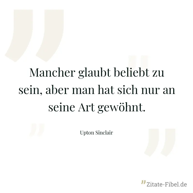 Mancher glaubt beliebt zu sein, aber man hat sich nur an seine Art gewöhnt. - Upton Sinclair