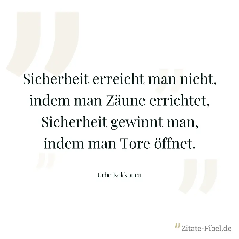 Sicherheit erreicht man nicht, indem man Zäune errichtet, Sicherheit gewinnt man, indem man Tore öffnet. - Urho Kekkonen