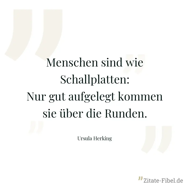 Menschen sind wie Schallplatten: Nur gut aufgelegt kommen sie über die Runden. - Ursula Herking