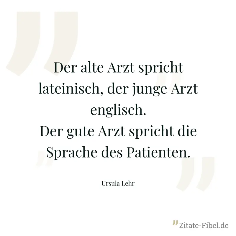 Der alte Arzt spricht lateinisch, der junge Arzt englisch. Der gute Arzt spricht die Sprache des Patienten. - Ursula Lehr