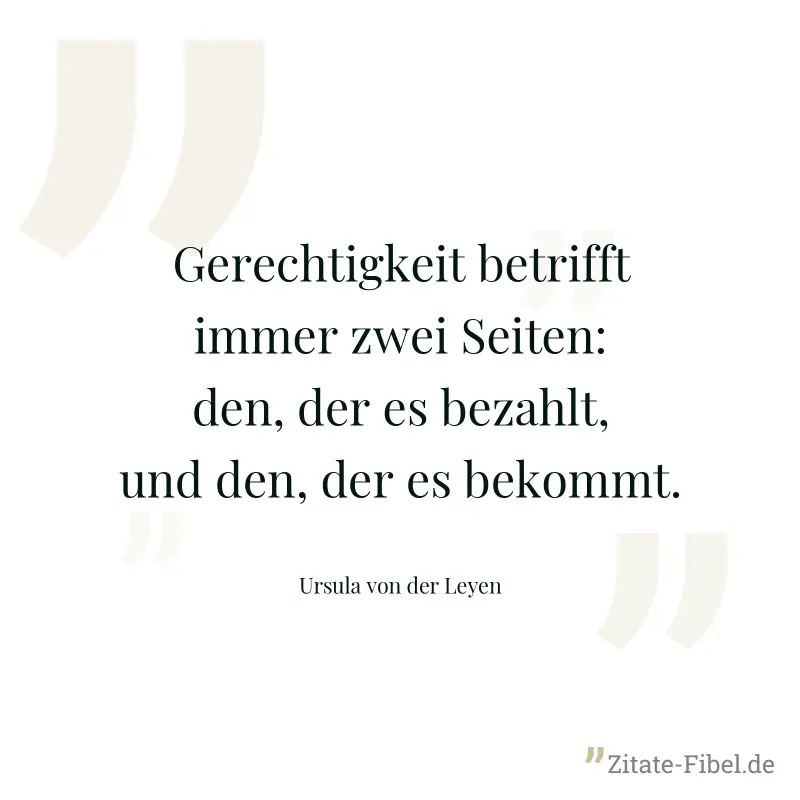 Gerechtigkeit betrifft immer zwei Seiten: den, der es bezahlt, und den, der es bekommt. - Ursula von der Leyen
