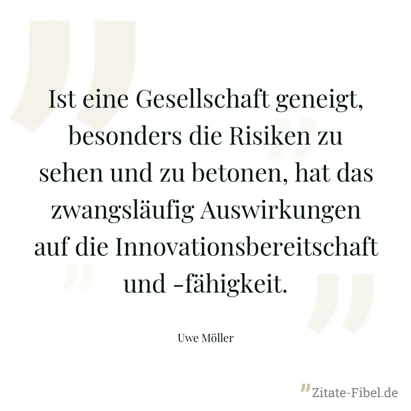 Ist eine Gesellschaft geneigt, besonders die Risiken zu sehen und zu betonen, hat das zwangsläufig Auswirkungen auf die Innovationsbereitschaft und -fähigkeit. - Uwe Möller