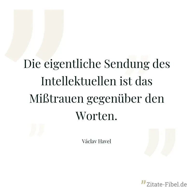 Die eigentliche Sendung des Intellektuellen ist das Mißtrauen gegenüber den Worten. - Václav Havel