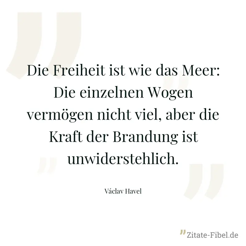 Die Freiheit ist wie das Meer: Die einzelnen Wogen vermögen nicht viel, aber die Kraft der Brandung ist unwiderstehlich. - Václav Havel