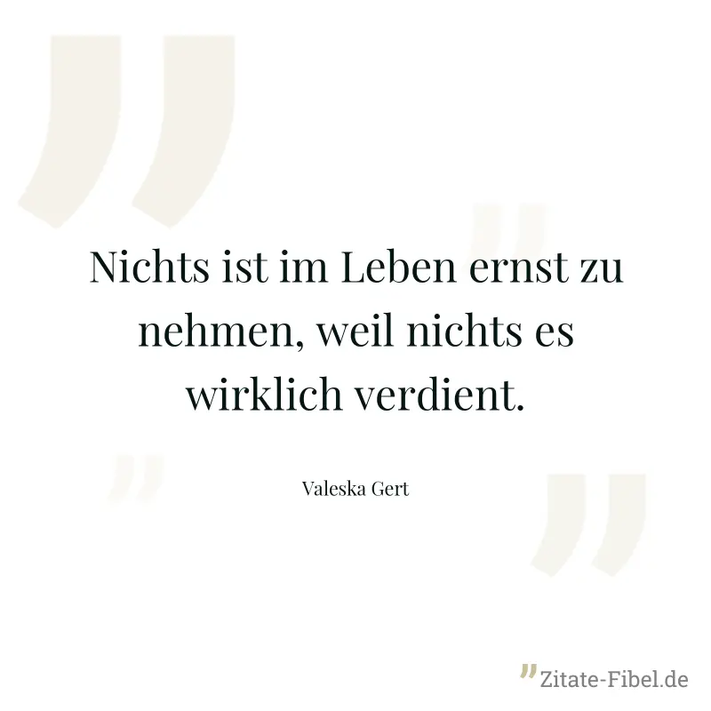 Nichts ist im Leben ernst zu nehmen, weil nichts es wirklich verdient. - Valeska Gert
