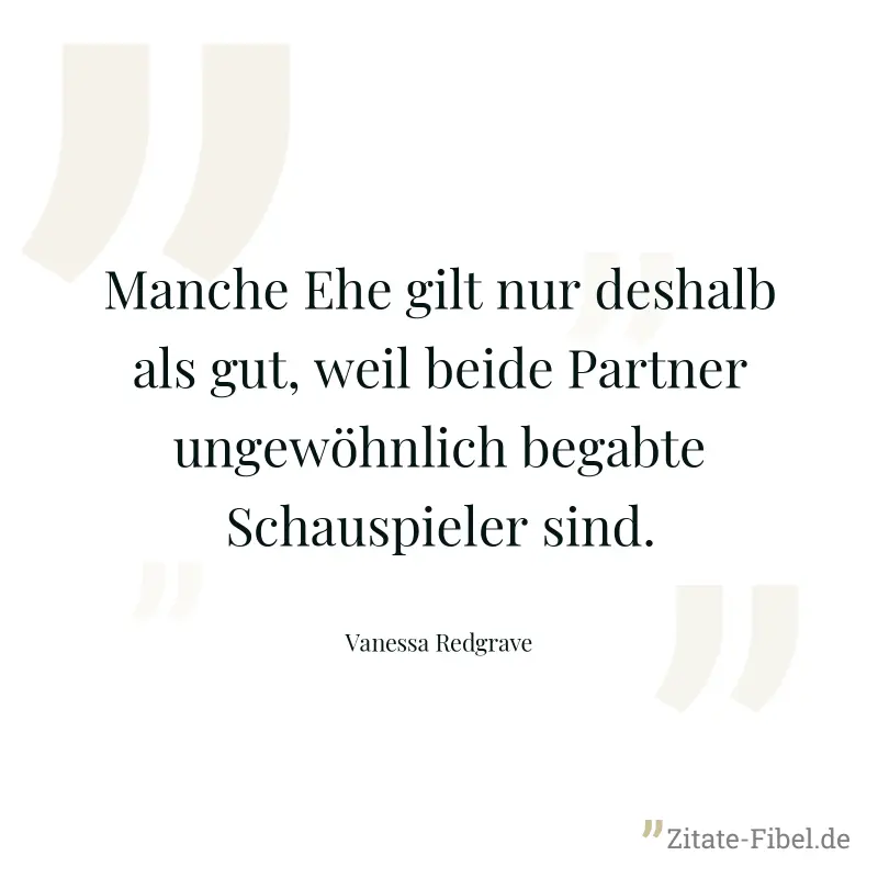 Manche Ehe gilt nur deshalb als gut, weil beide Partner ungewöhnlich begabte Schauspieler sind. - Vanessa Redgrave