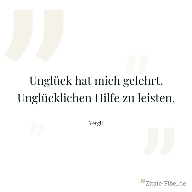 Unglück hat mich gelehrt, Unglücklichen Hilfe zu leisten. - Vergil