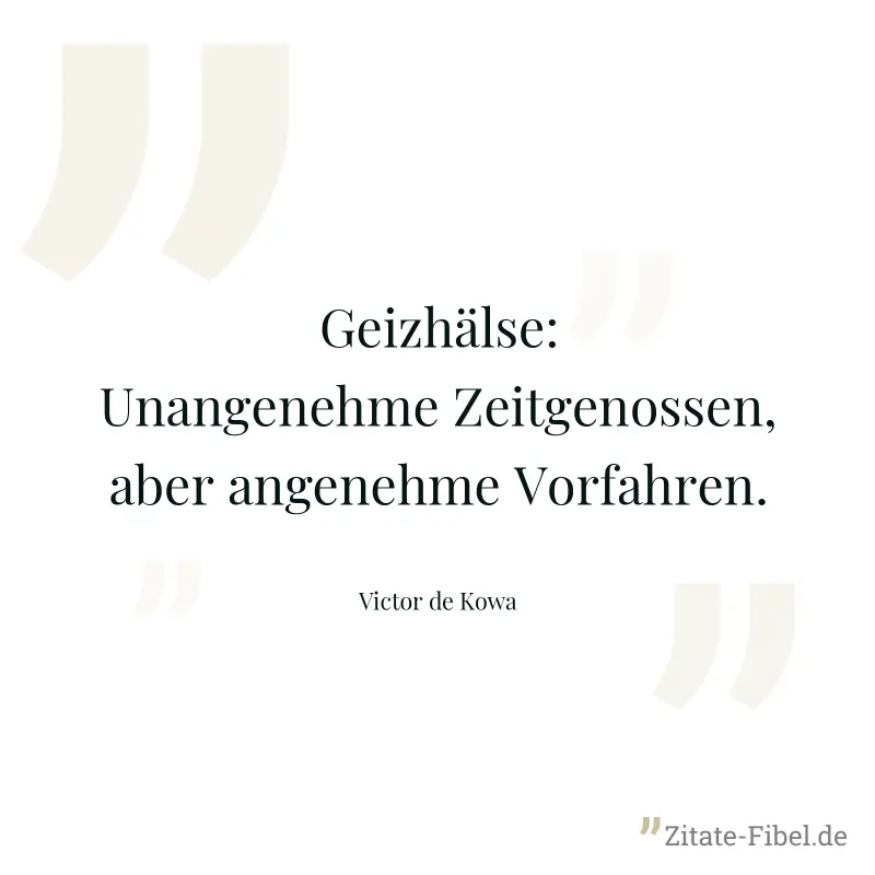 Geizhälse:Unangenehme Zeitgenossen, aber angenehme Vorfahren. - Victor de Kowa