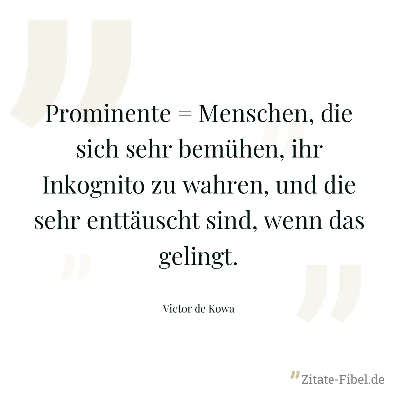 Prominente = Menschen, die sich sehr bemühen, ihr Inkognito zu wahren, und die sehr enttäuscht sind, wenn das gelingt. - Victor de Kowa