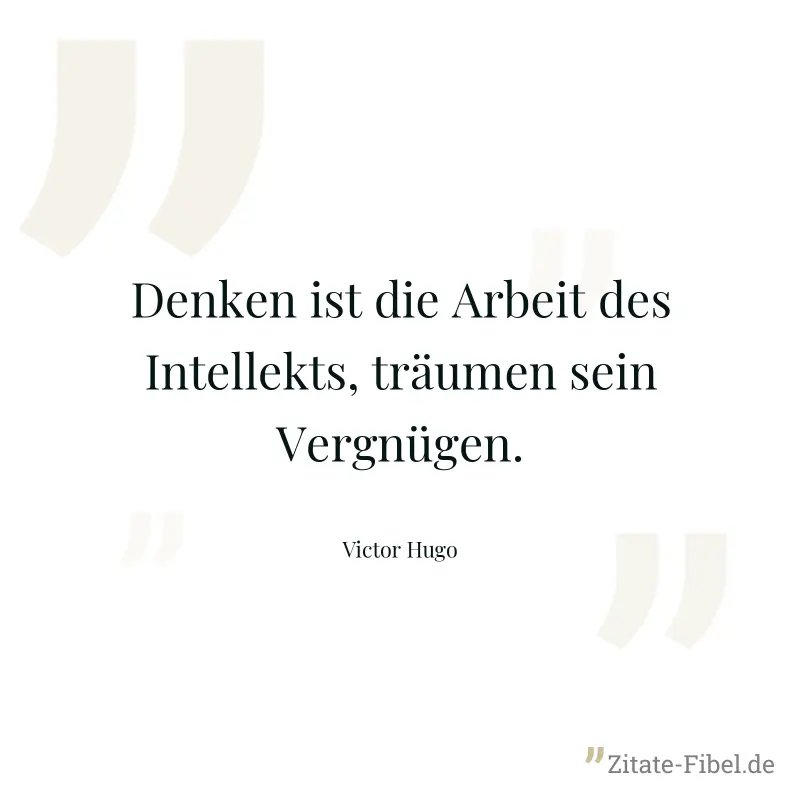 Denken ist die Arbeit des Intellekts, träumen sein Vergnügen. - Victor Hugo