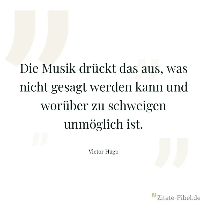 Die Musik drückt das aus, was nicht gesagt werden kann und worüber zu schweigen unmöglich ist. - Victor Hugo