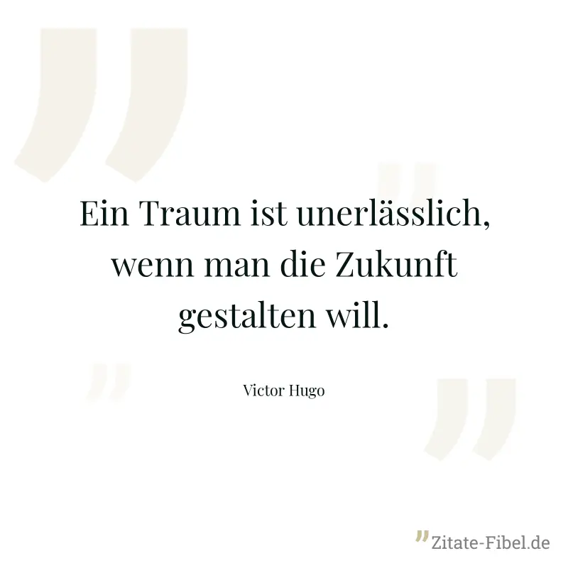 Ein Traum ist unerlässlich, wenn man die Zukunft gestalten will. - Victor Hugo