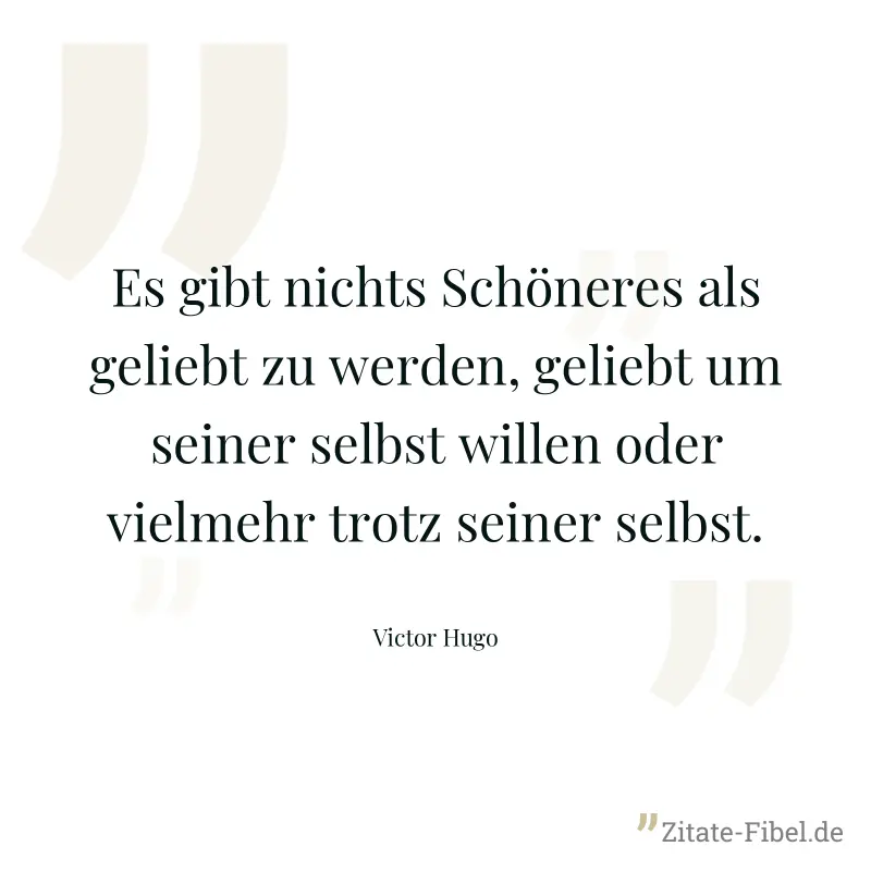 Es gibt nichts Schöneres als geliebt zu werden, geliebt um seiner selbst willen oder vielmehr trotz seiner selbst. - Victor Hugo