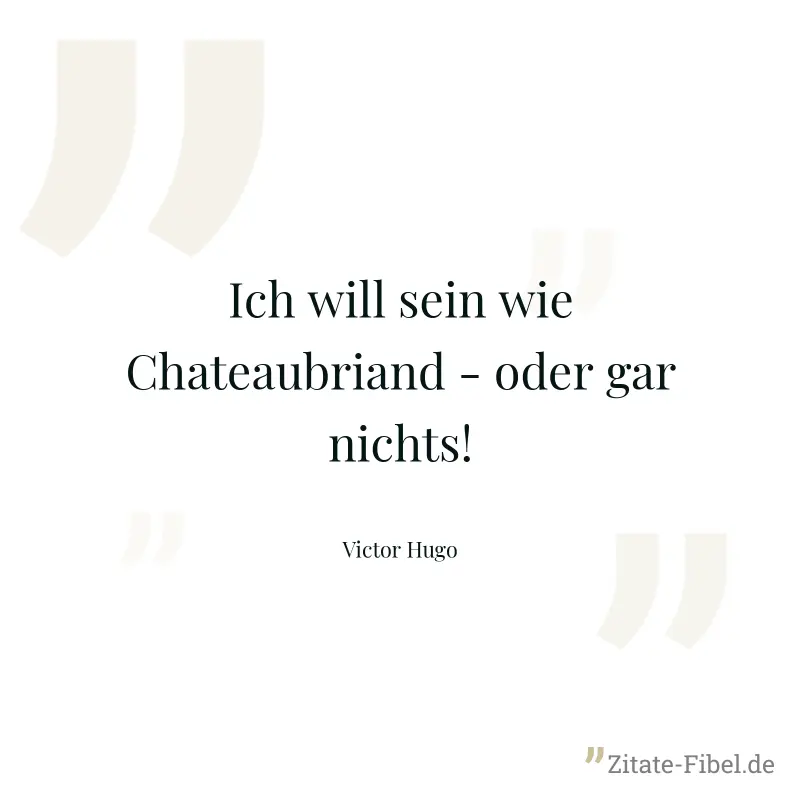Ich will sein wie Chateaubriand - oder gar nichts! - Victor Hugo