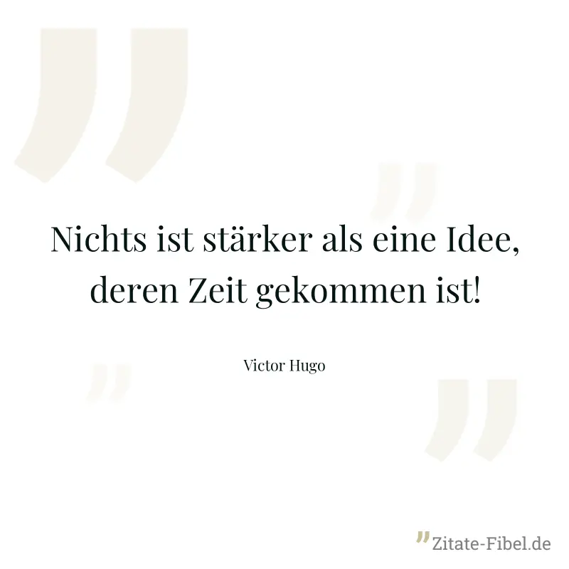 Nichts ist stärker als eine Idee, deren Zeit gekommen ist! - Victor Hugo
